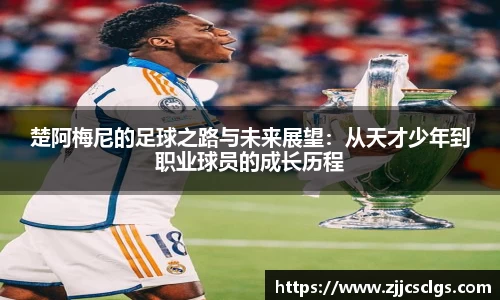 楚阿梅尼的足球之路与未来展望：从天才少年到职业球员的成长历程