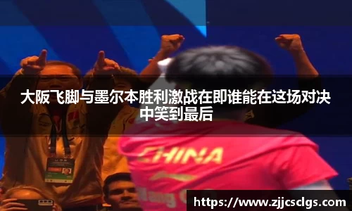 大阪飞脚与墨尔本胜利激战在即谁能在这场对决中笑到最后