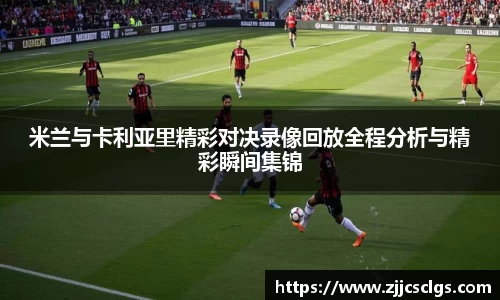 米兰与卡利亚里精彩对决录像回放全程分析与精彩瞬间集锦