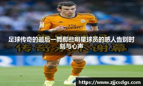 足球传奇的最后一舞那些明星球员的感人告别时刻与心声