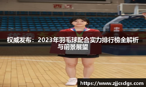 权威发布：2023年羽毛球配合实力排行榜全解析与前景展望