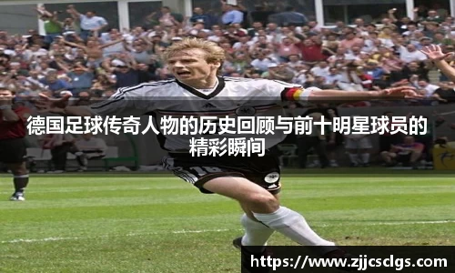 德国足球传奇人物的历史回顾与前十明星球员的精彩瞬间
